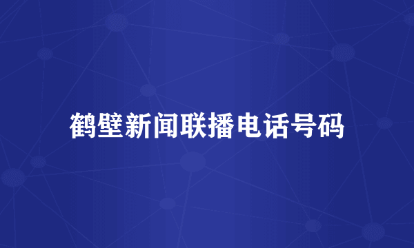 鹤壁新闻联播电话号码