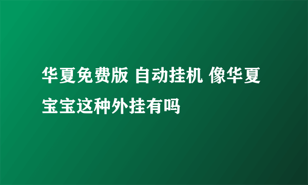 华夏免费版 自动挂机 像华夏宝宝这种外挂有吗