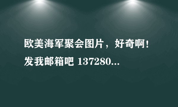 欧美海军聚会图片，好奇啊！发我邮箱吧 1372801894@qq com 谢谢啊