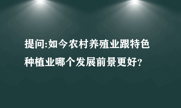 提问:如今农村养殖业跟特色种植业哪个发展前景更好？