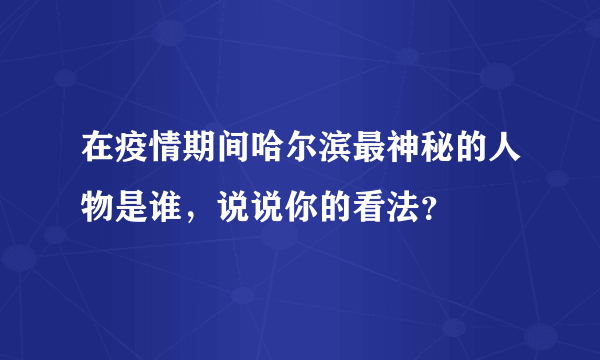 在疫情期间哈尔滨最神秘的人物是谁，说说你的看法？