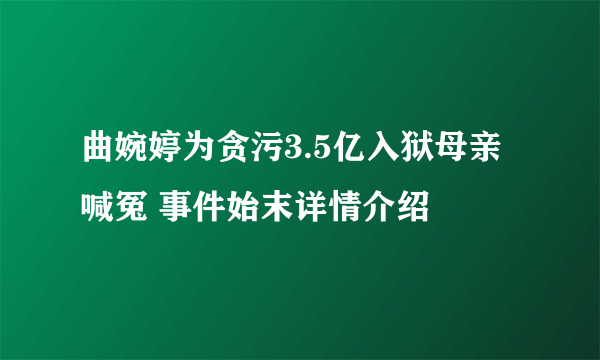 曲婉婷为贪污3.5亿入狱母亲喊冤 事件始末详情介绍