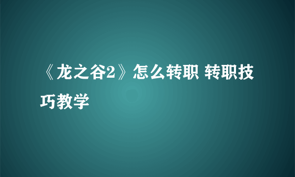 《龙之谷2》怎么转职 转职技巧教学