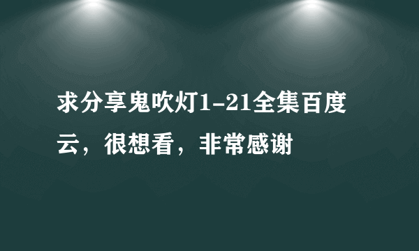 求分享鬼吹灯1-21全集百度云，很想看，非常感谢