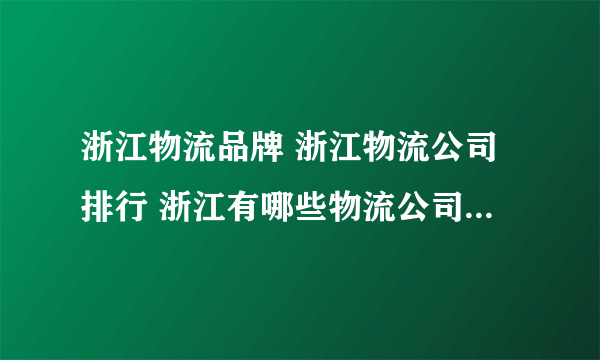 浙江物流品牌 浙江物流公司排行 浙江有哪些物流公司【品牌库】