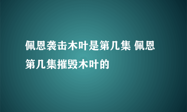 佩恩袭击木叶是第几集 佩恩第几集摧毁木叶的