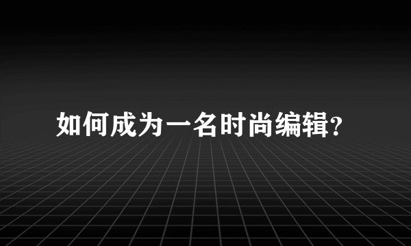 如何成为一名时尚编辑？