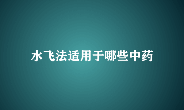 水飞法适用于哪些中药