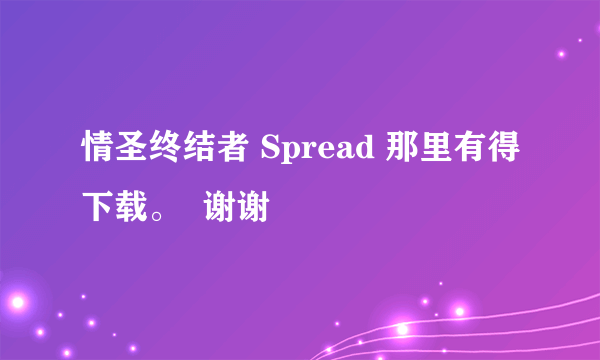 情圣终结者 Spread 那里有得下载。  谢谢