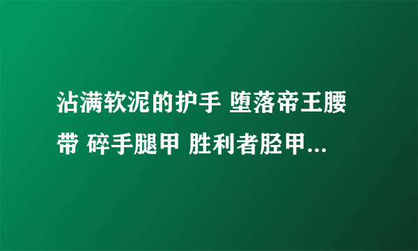 沾满软泥的护手 堕落帝王腰带 碎手腿甲 胜利者胫甲 阳鳞胸甲