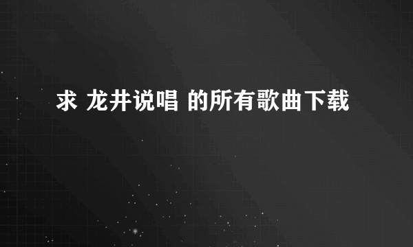 求 龙井说唱 的所有歌曲下载