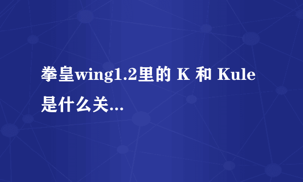 拳皇wing1.2里的 K 和 Kule 是什么关系啊？？