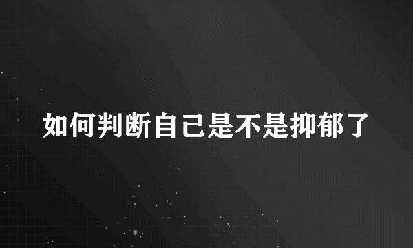 如何判断自己是不是抑郁了