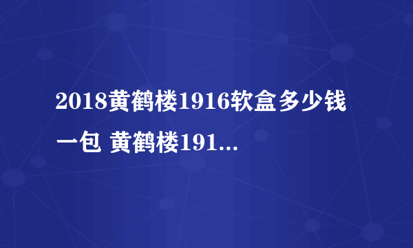 2018黄鹤楼1916软盒多少钱一包 黄鹤楼1916软(爆珠)价格表图