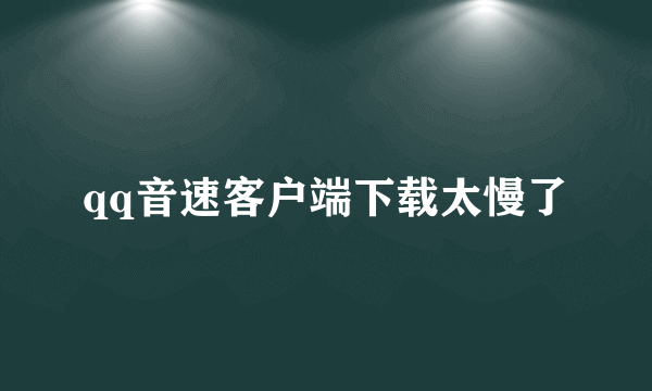 qq音速客户端下载太慢了