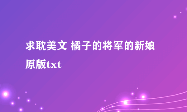 求耽美文 橘子的将军的新娘 原版txt