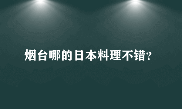 烟台哪的日本料理不错？