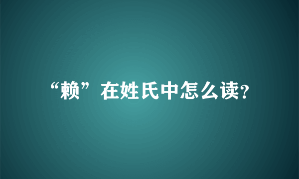 “赖”在姓氏中怎么读？