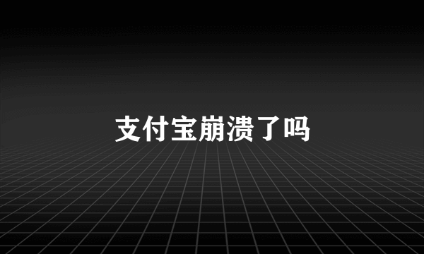 支付宝崩溃了吗