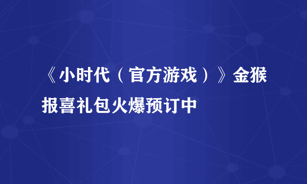 《小时代（官方游戏）》金猴报喜礼包火爆预订中