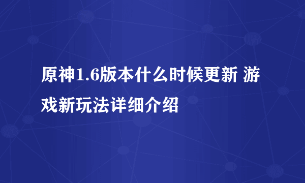 原神1.6版本什么时候更新 游戏新玩法详细介绍