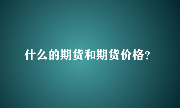 什么的期货和期货价格？