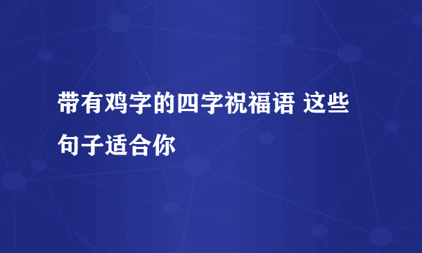 带有鸡字的四字祝福语 这些句子适合你