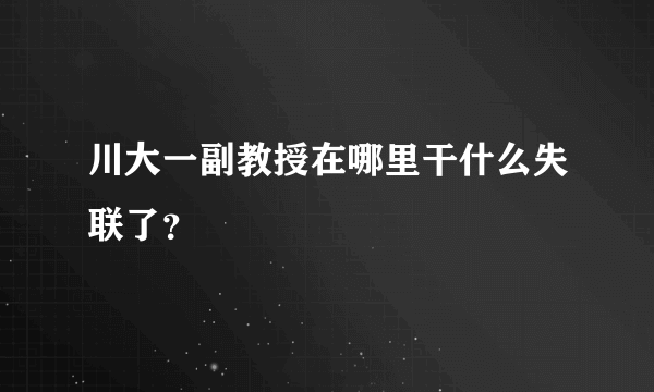 川大一副教授在哪里干什么失联了？