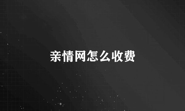 亲情网怎么收费