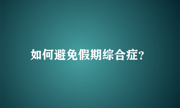 如何避免假期综合症？