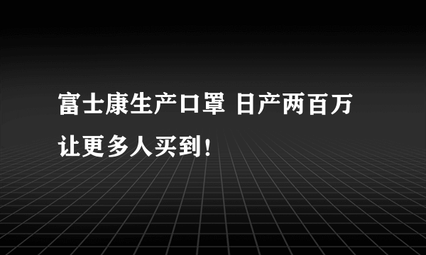 富士康生产口罩 日产两百万让更多人买到！