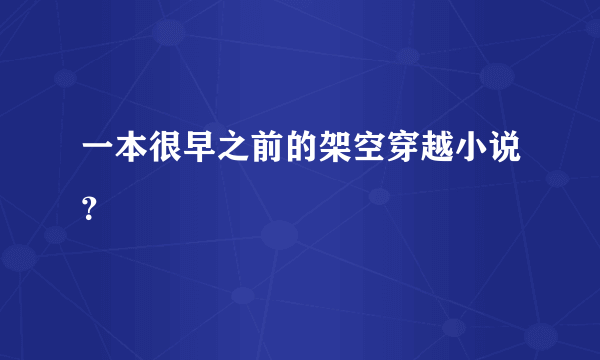 一本很早之前的架空穿越小说？