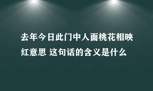 去年今日此门中人面桃花相映红意思 这句话的含义是什么