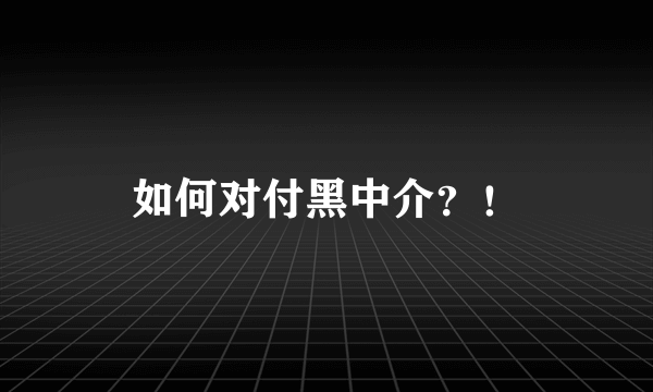 如何对付黑中介？！