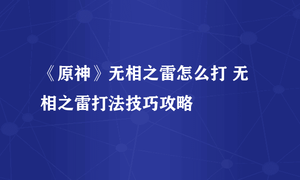 《原神》无相之雷怎么打 无相之雷打法技巧攻略