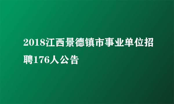 2018江西景德镇市事业单位招聘176人公告