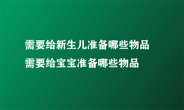 需要给新生儿准备哪些物品 需要给宝宝准备哪些物品