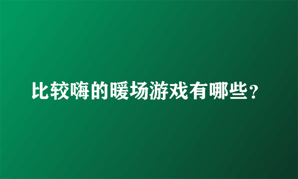 比较嗨的暖场游戏有哪些？