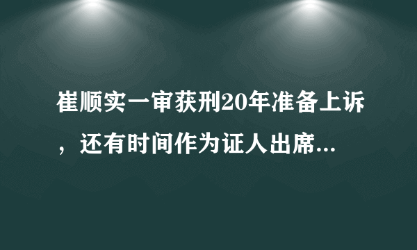 崔顺实一审获刑20年准备上诉，还有时间作为证人出席朴槿惠审判吗？