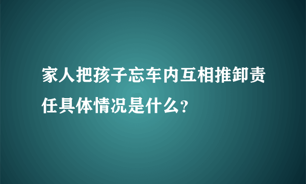 家人把孩子忘车内互相推卸责任具体情况是什么？