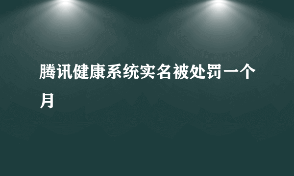 腾讯健康系统实名被处罚一个月