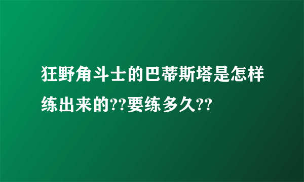 狂野角斗士的巴蒂斯塔是怎样练出来的??要练多久??