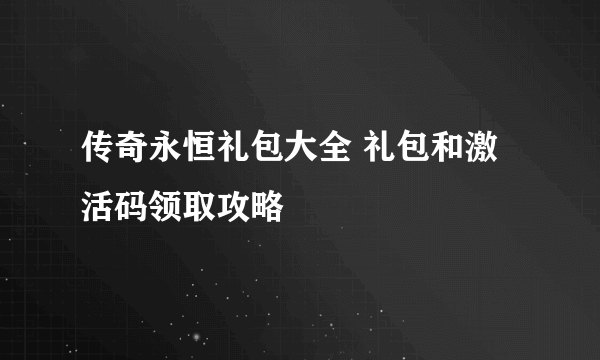 传奇永恒礼包大全 礼包和激活码领取攻略