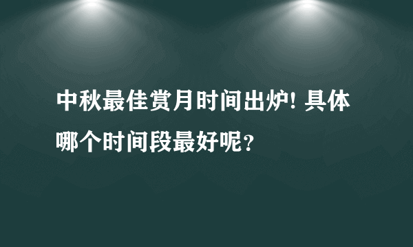 中秋最佳赏月时间出炉! 具体哪个时间段最好呢？