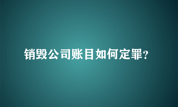 销毁公司账目如何定罪？