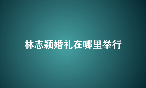 林志颖婚礼在哪里举行