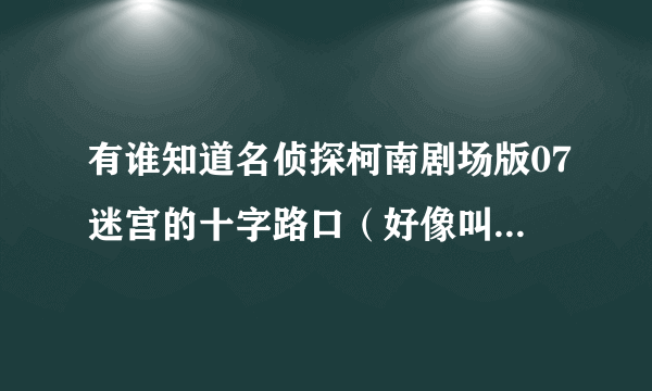 有谁知道名侦探柯南剧场版07迷宫的十字路口（好像叫这个）结尾的那首日本歌叫什么？