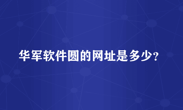 华军软件圆的网址是多少？