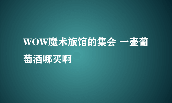 WOW魔术旅馆的集会 一壶葡萄酒哪买啊