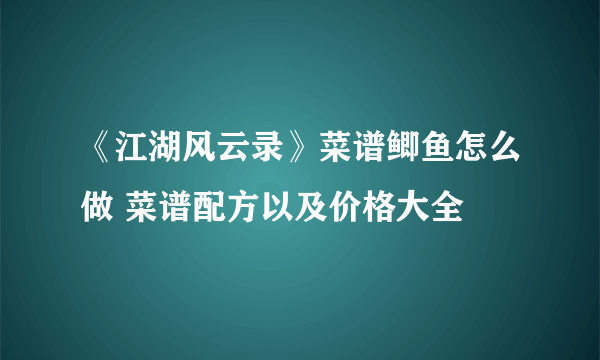 《江湖风云录》菜谱鲫鱼怎么做 菜谱配方以及价格大全